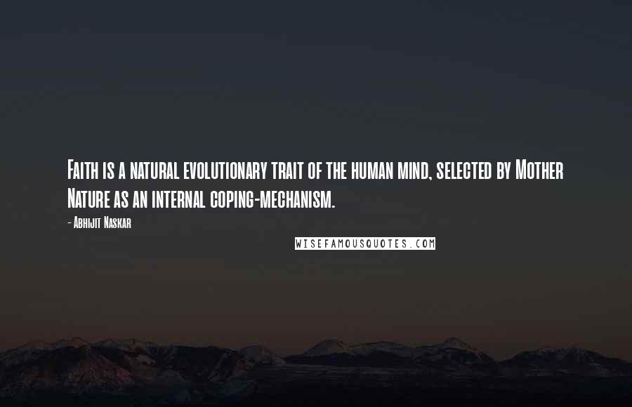 Abhijit Naskar Quotes: Faith is a natural evolutionary trait of the human mind, selected by Mother Nature as an internal coping-mechanism.