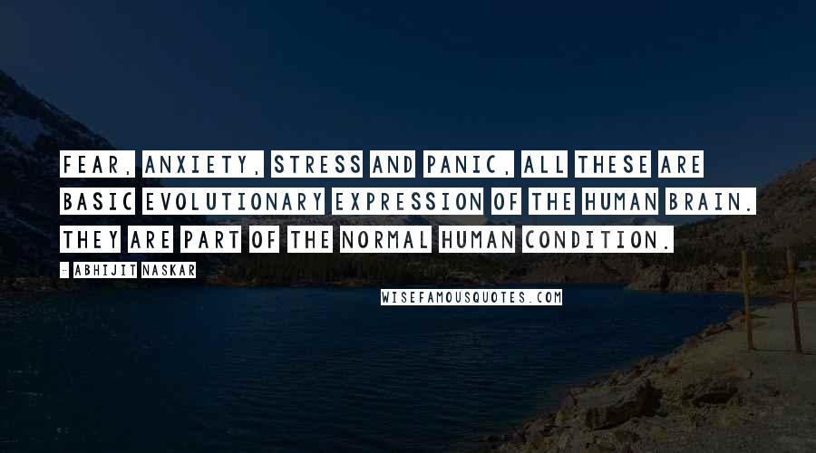 Abhijit Naskar Quotes: Fear, anxiety, stress and panic, all these are basic evolutionary expression of the human brain. They are part of the normal human condition.