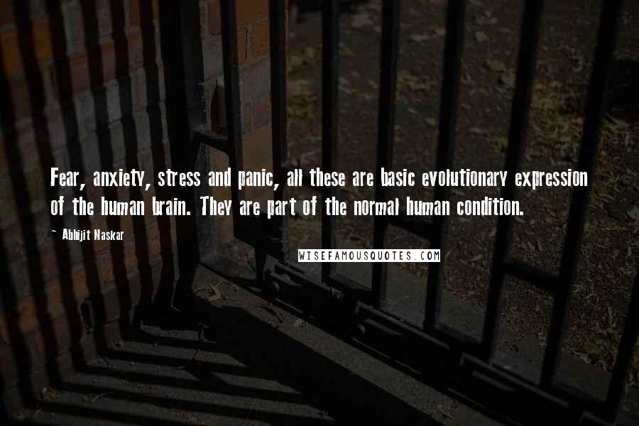 Abhijit Naskar Quotes: Fear, anxiety, stress and panic, all these are basic evolutionary expression of the human brain. They are part of the normal human condition.