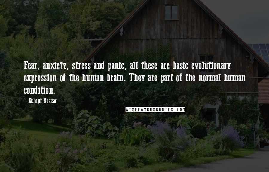 Abhijit Naskar Quotes: Fear, anxiety, stress and panic, all these are basic evolutionary expression of the human brain. They are part of the normal human condition.