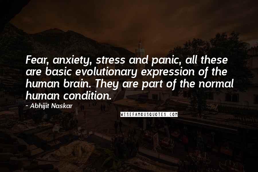 Abhijit Naskar Quotes: Fear, anxiety, stress and panic, all these are basic evolutionary expression of the human brain. They are part of the normal human condition.