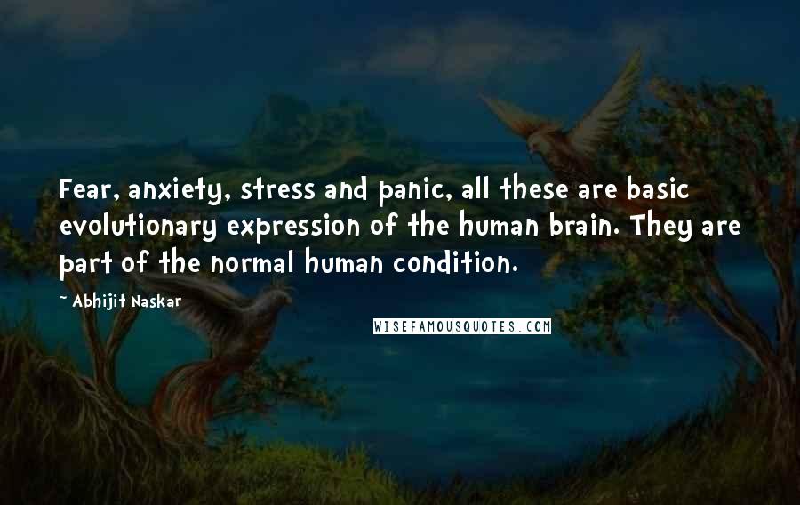 Abhijit Naskar Quotes: Fear, anxiety, stress and panic, all these are basic evolutionary expression of the human brain. They are part of the normal human condition.