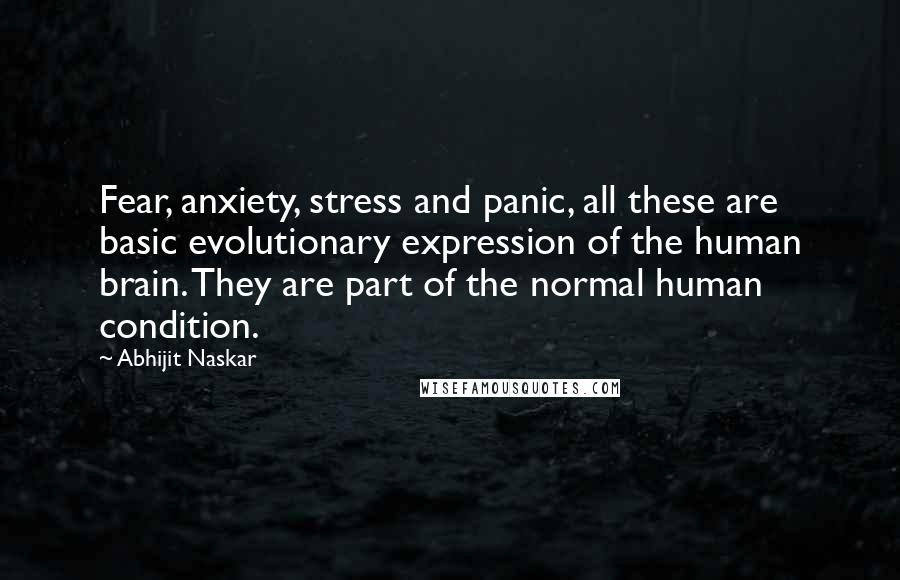 Abhijit Naskar Quotes: Fear, anxiety, stress and panic, all these are basic evolutionary expression of the human brain. They are part of the normal human condition.