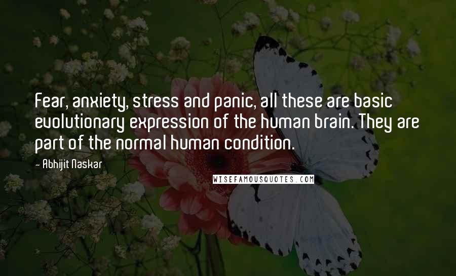 Abhijit Naskar Quotes: Fear, anxiety, stress and panic, all these are basic evolutionary expression of the human brain. They are part of the normal human condition.