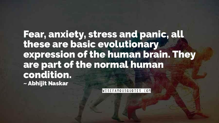 Abhijit Naskar Quotes: Fear, anxiety, stress and panic, all these are basic evolutionary expression of the human brain. They are part of the normal human condition.