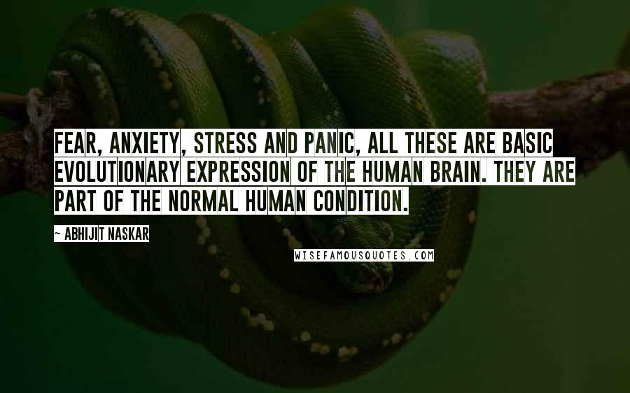 Abhijit Naskar Quotes: Fear, anxiety, stress and panic, all these are basic evolutionary expression of the human brain. They are part of the normal human condition.