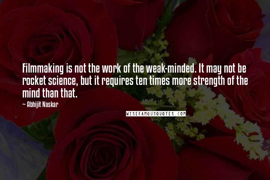 Abhijit Naskar Quotes: Filmmaking is not the work of the weak-minded. It may not be rocket science, but it requires ten times more strength of the mind than that.