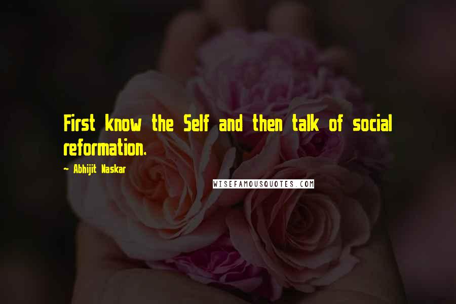 Abhijit Naskar Quotes: First know the Self and then talk of social reformation.