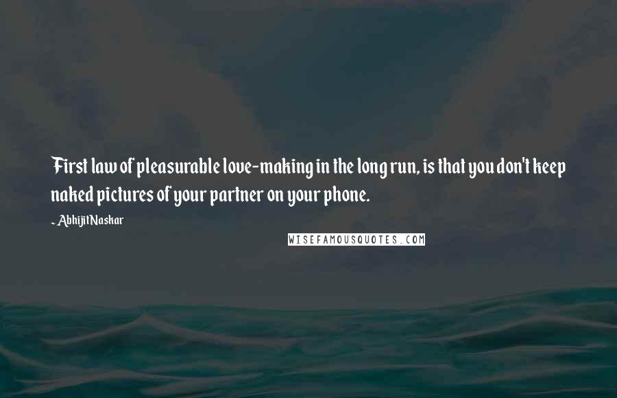 Abhijit Naskar Quotes: First law of pleasurable love-making in the long run, is that you don't keep naked pictures of your partner on your phone.