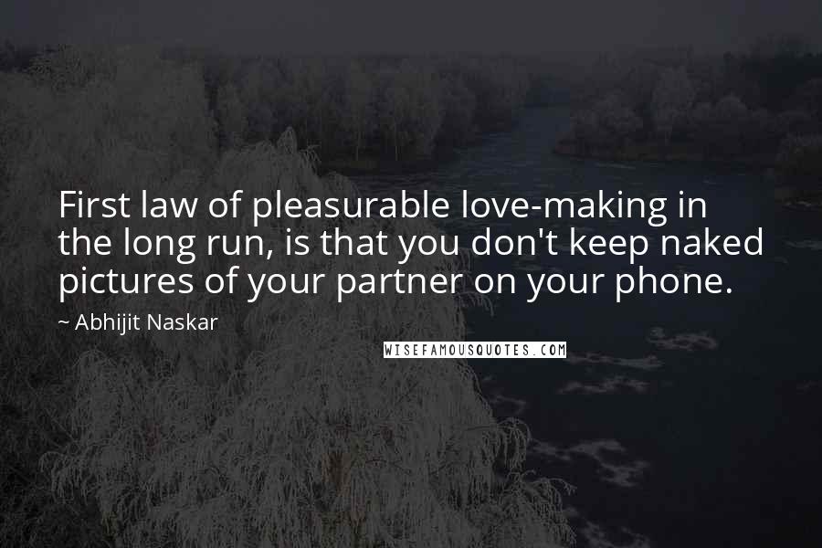 Abhijit Naskar Quotes: First law of pleasurable love-making in the long run, is that you don't keep naked pictures of your partner on your phone.