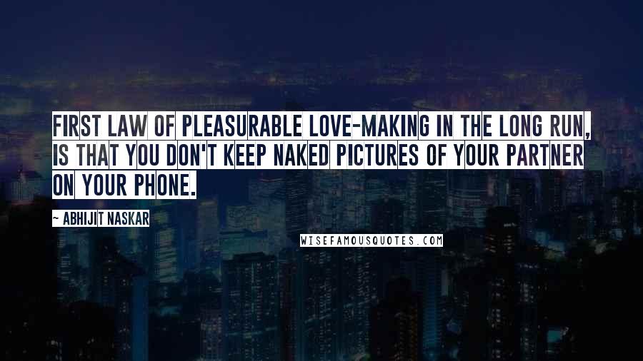 Abhijit Naskar Quotes: First law of pleasurable love-making in the long run, is that you don't keep naked pictures of your partner on your phone.