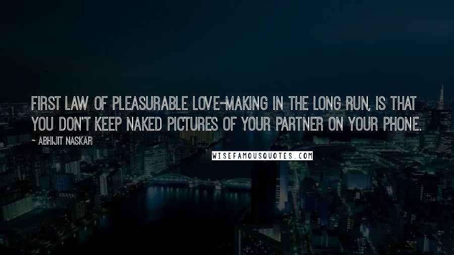 Abhijit Naskar Quotes: First law of pleasurable love-making in the long run, is that you don't keep naked pictures of your partner on your phone.