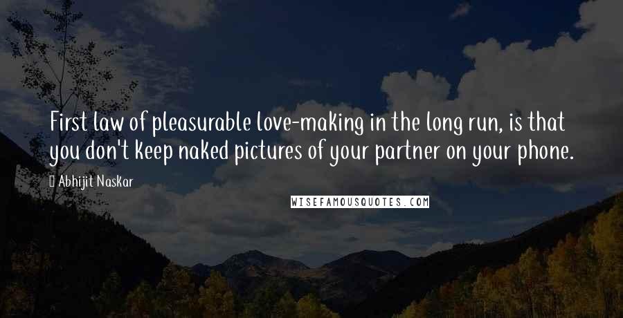 Abhijit Naskar Quotes: First law of pleasurable love-making in the long run, is that you don't keep naked pictures of your partner on your phone.