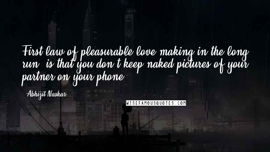 Abhijit Naskar Quotes: First law of pleasurable love-making in the long run, is that you don't keep naked pictures of your partner on your phone.