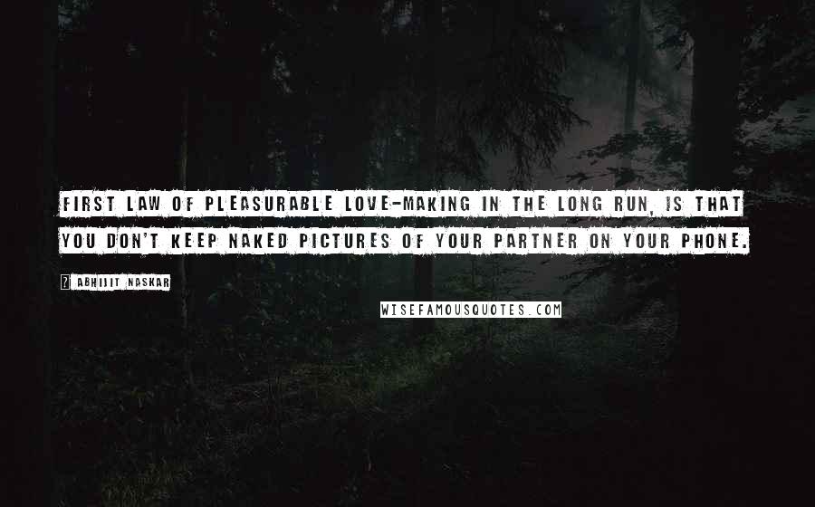 Abhijit Naskar Quotes: First law of pleasurable love-making in the long run, is that you don't keep naked pictures of your partner on your phone.