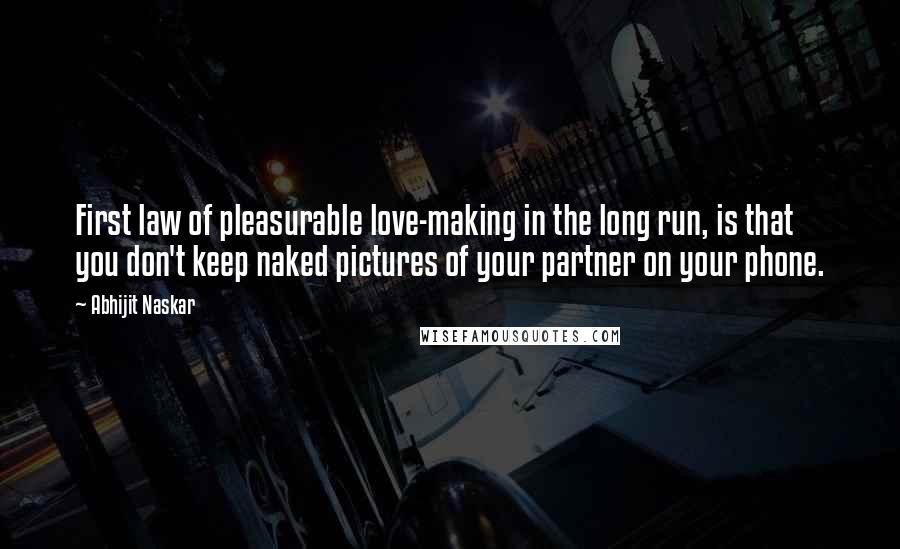 Abhijit Naskar Quotes: First law of pleasurable love-making in the long run, is that you don't keep naked pictures of your partner on your phone.