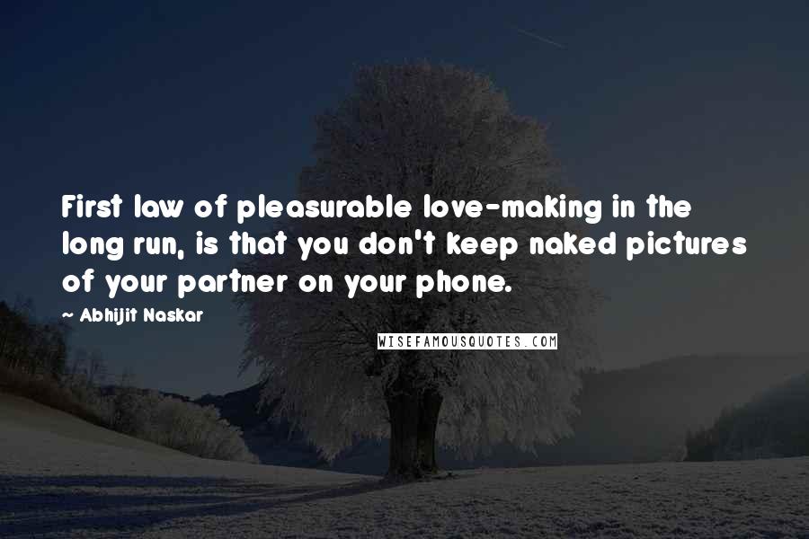 Abhijit Naskar Quotes: First law of pleasurable love-making in the long run, is that you don't keep naked pictures of your partner on your phone.