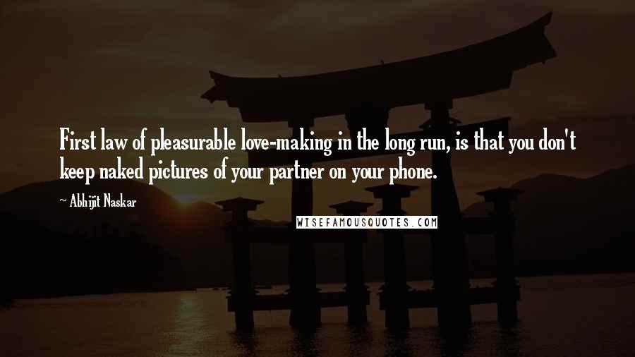 Abhijit Naskar Quotes: First law of pleasurable love-making in the long run, is that you don't keep naked pictures of your partner on your phone.