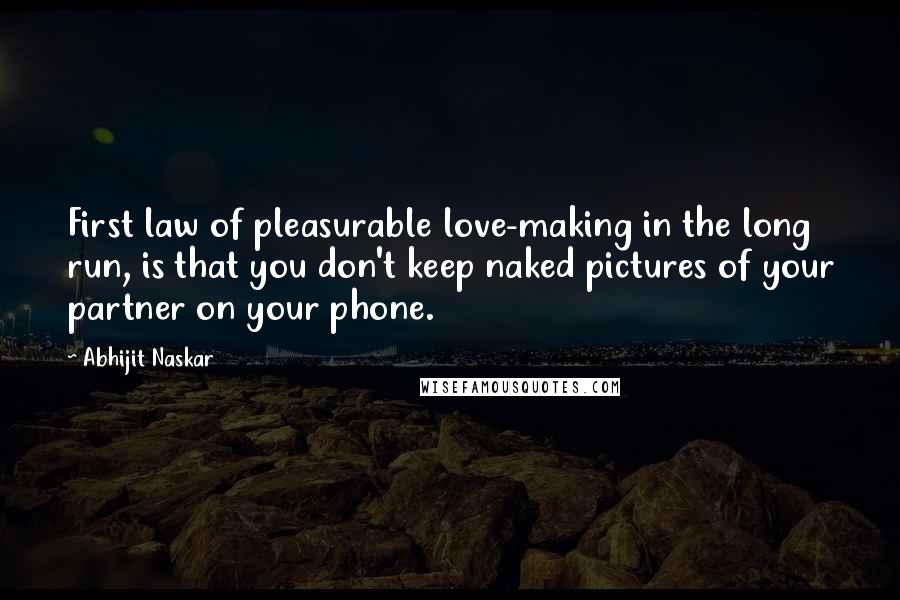 Abhijit Naskar Quotes: First law of pleasurable love-making in the long run, is that you don't keep naked pictures of your partner on your phone.