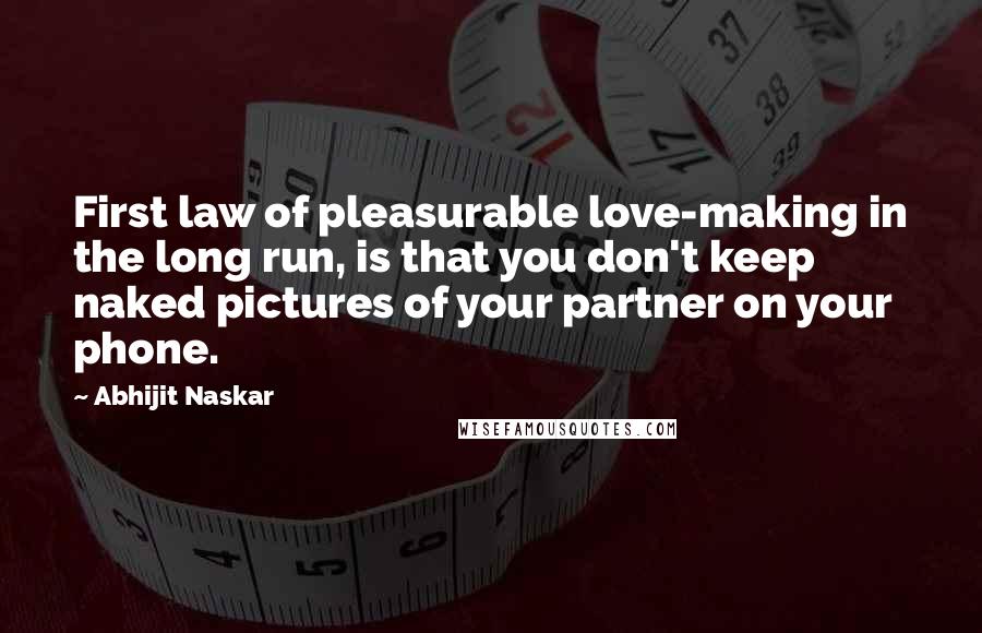 Abhijit Naskar Quotes: First law of pleasurable love-making in the long run, is that you don't keep naked pictures of your partner on your phone.