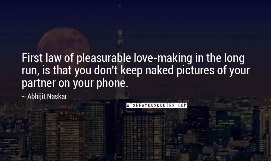 Abhijit Naskar Quotes: First law of pleasurable love-making in the long run, is that you don't keep naked pictures of your partner on your phone.