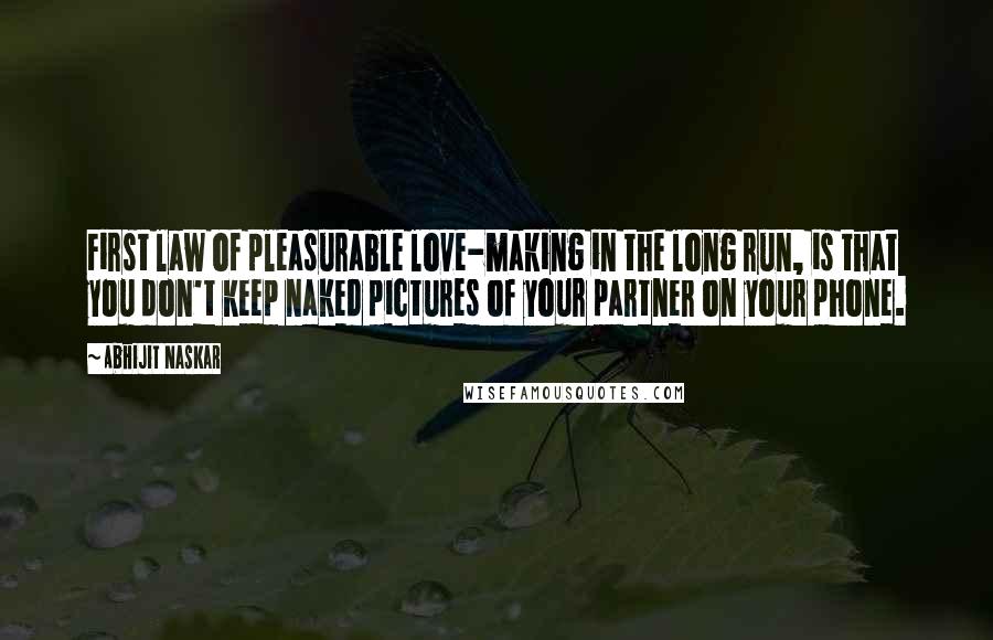 Abhijit Naskar Quotes: First law of pleasurable love-making in the long run, is that you don't keep naked pictures of your partner on your phone.