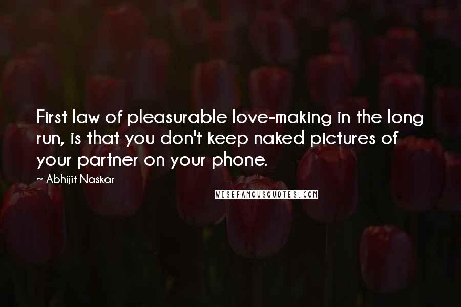 Abhijit Naskar Quotes: First law of pleasurable love-making in the long run, is that you don't keep naked pictures of your partner on your phone.