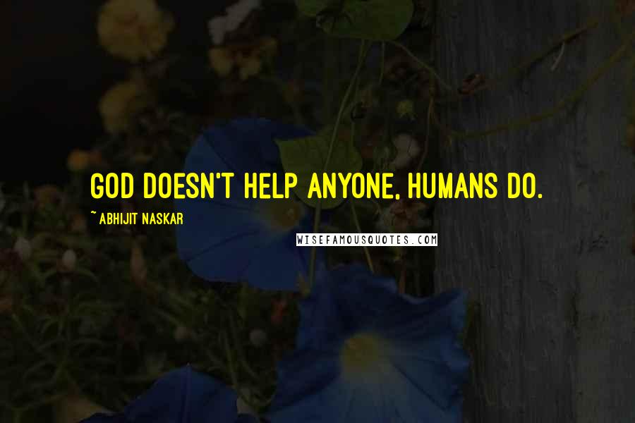 Abhijit Naskar Quotes: God doesn't help anyone, humans do.