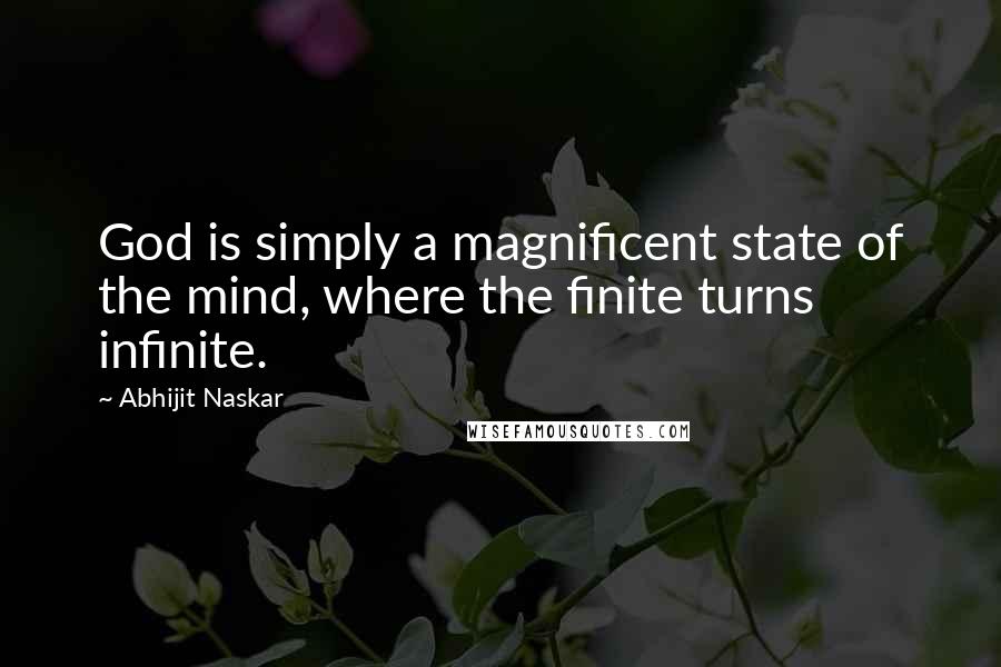Abhijit Naskar Quotes: God is simply a magnificent state of the mind, where the finite turns infinite.