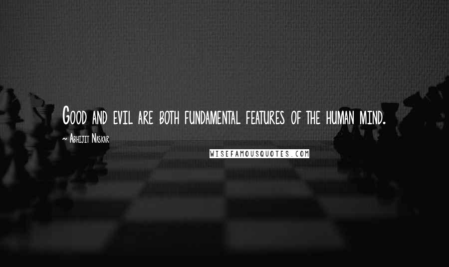 Abhijit Naskar Quotes: Good and evil are both fundamental features of the human mind.