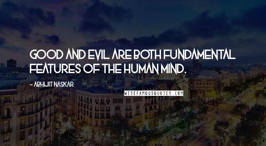 Abhijit Naskar Quotes: Good and evil are both fundamental features of the human mind.