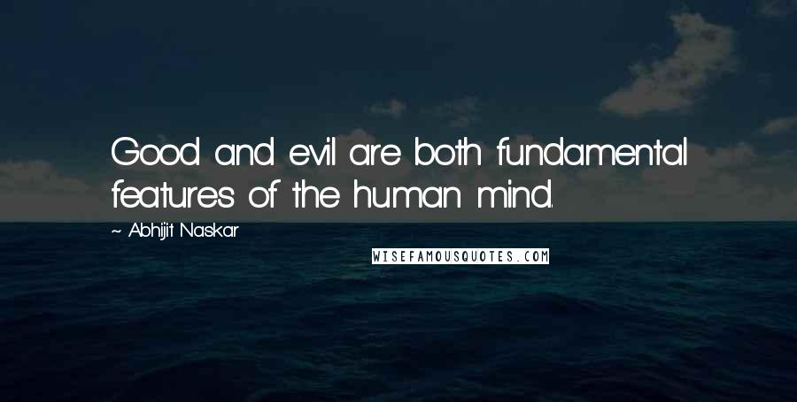 Abhijit Naskar Quotes: Good and evil are both fundamental features of the human mind.