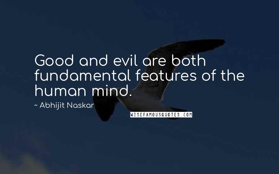 Abhijit Naskar Quotes: Good and evil are both fundamental features of the human mind.