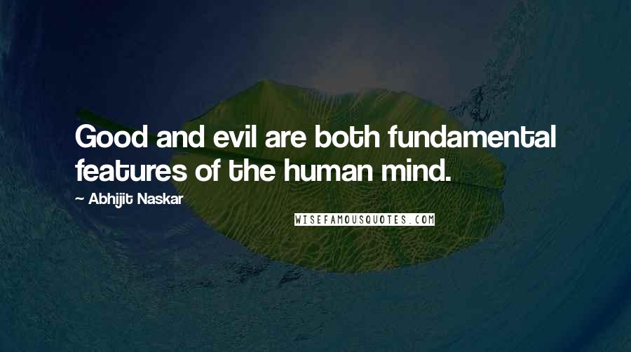 Abhijit Naskar Quotes: Good and evil are both fundamental features of the human mind.