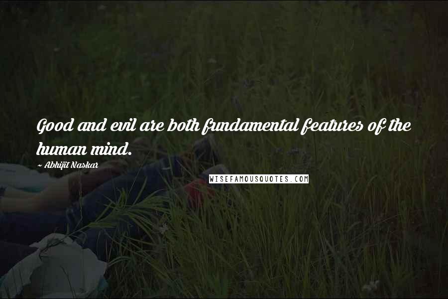 Abhijit Naskar Quotes: Good and evil are both fundamental features of the human mind.