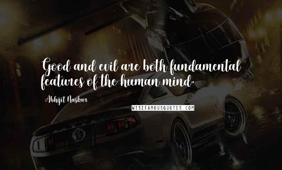 Abhijit Naskar Quotes: Good and evil are both fundamental features of the human mind.