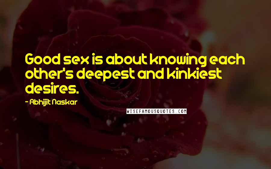 Abhijit Naskar Quotes: Good sex is about knowing each other's deepest and kinkiest desires.