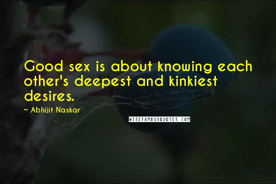 Abhijit Naskar Quotes: Good sex is about knowing each other's deepest and kinkiest desires.