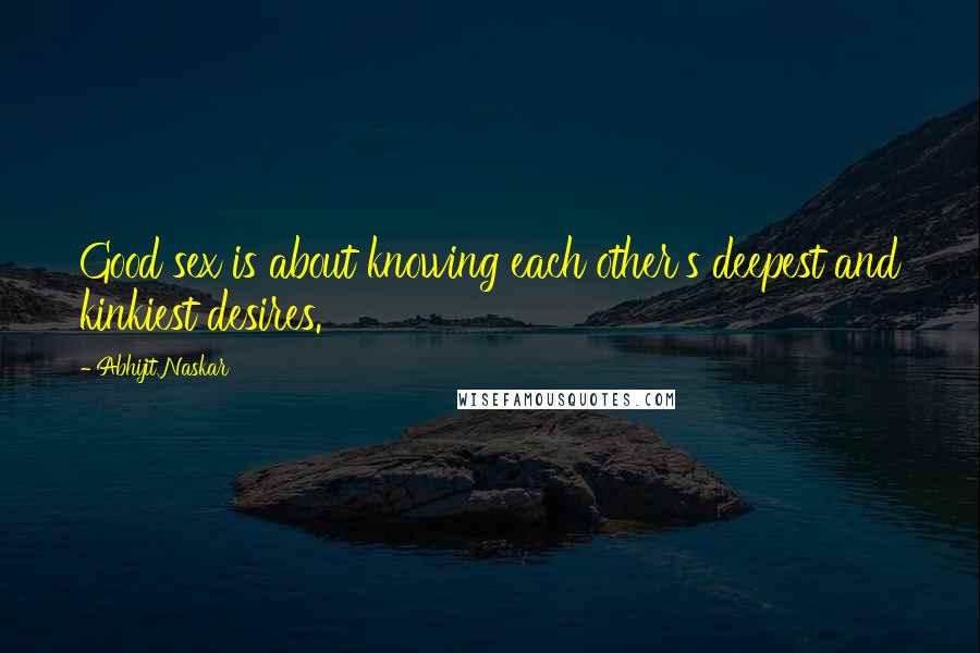 Abhijit Naskar Quotes: Good sex is about knowing each other's deepest and kinkiest desires.