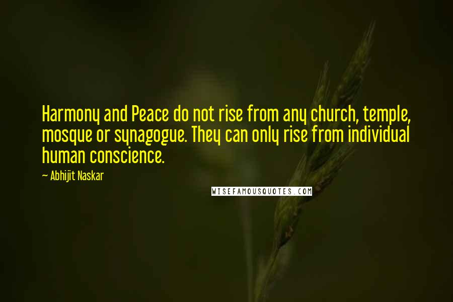 Abhijit Naskar Quotes: Harmony and Peace do not rise from any church, temple, mosque or synagogue. They can only rise from individual human conscience.