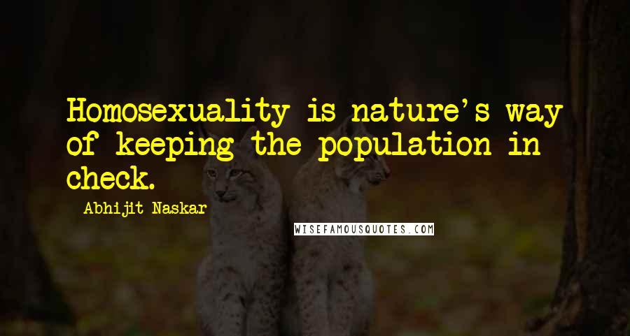 Abhijit Naskar Quotes: Homosexuality is nature's way of keeping the population in check.