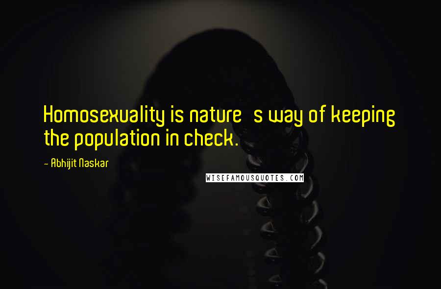Abhijit Naskar Quotes: Homosexuality is nature's way of keeping the population in check.