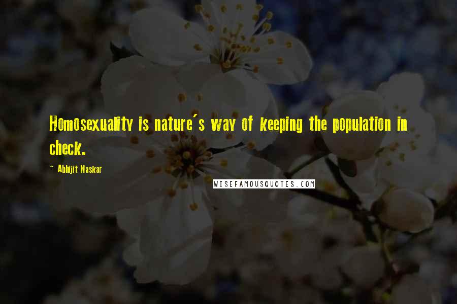 Abhijit Naskar Quotes: Homosexuality is nature's way of keeping the population in check.