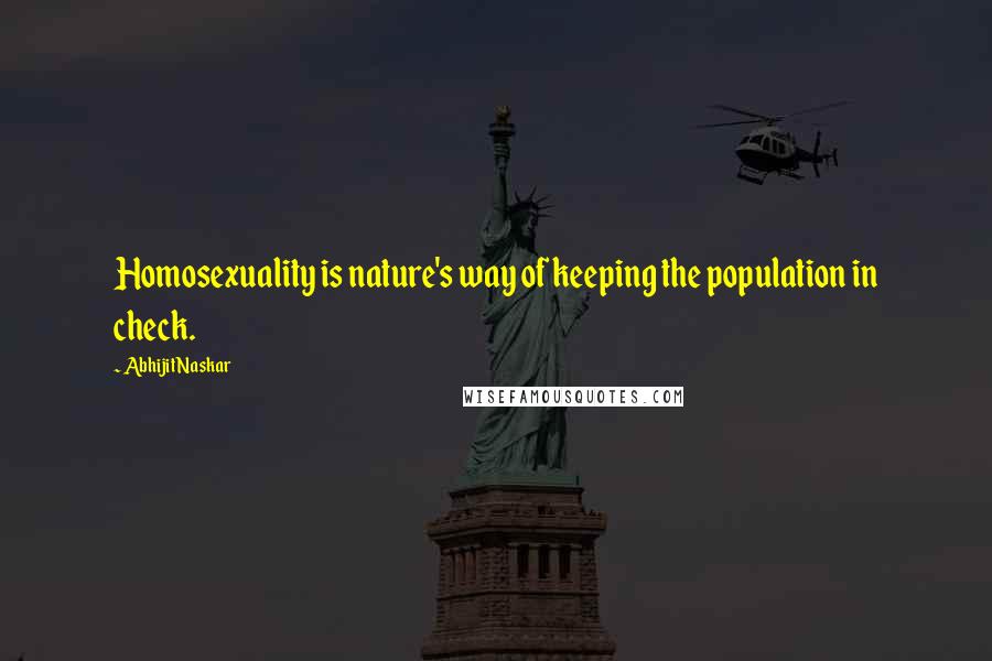 Abhijit Naskar Quotes: Homosexuality is nature's way of keeping the population in check.