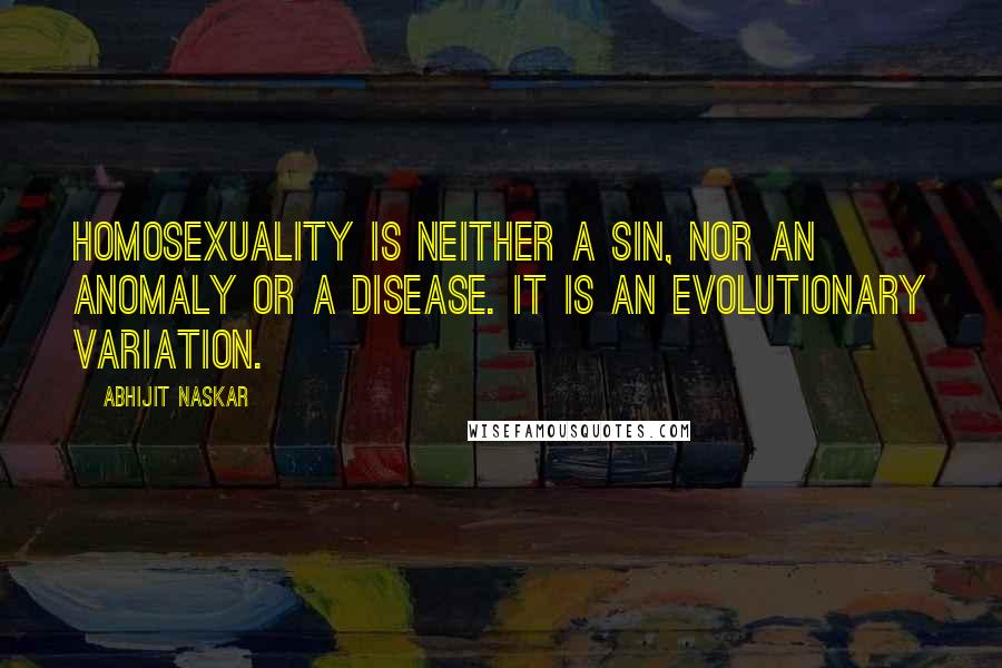 Abhijit Naskar Quotes: Homosexuality is neither a sin, nor an anomaly or a disease. It is an evolutionary variation.