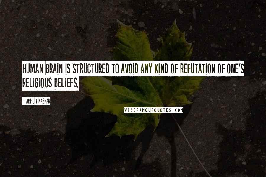 Abhijit Naskar Quotes: Human brain is structured to avoid any kind of refutation of one's religious beliefs.