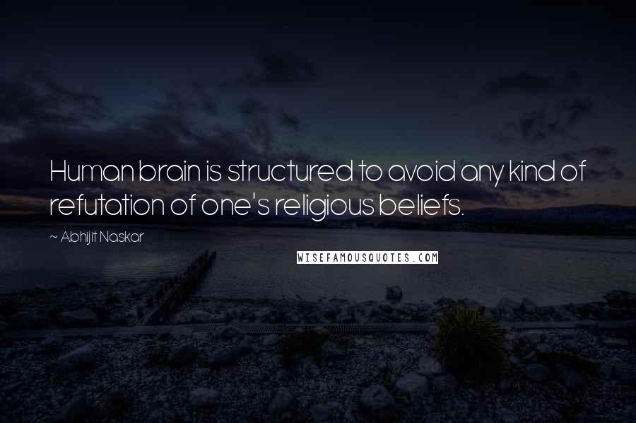 Abhijit Naskar Quotes: Human brain is structured to avoid any kind of refutation of one's religious beliefs.