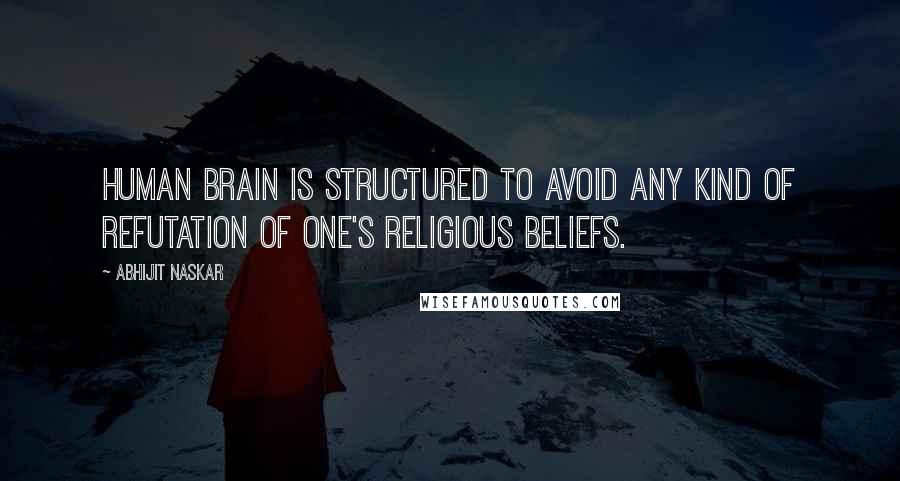 Abhijit Naskar Quotes: Human brain is structured to avoid any kind of refutation of one's religious beliefs.