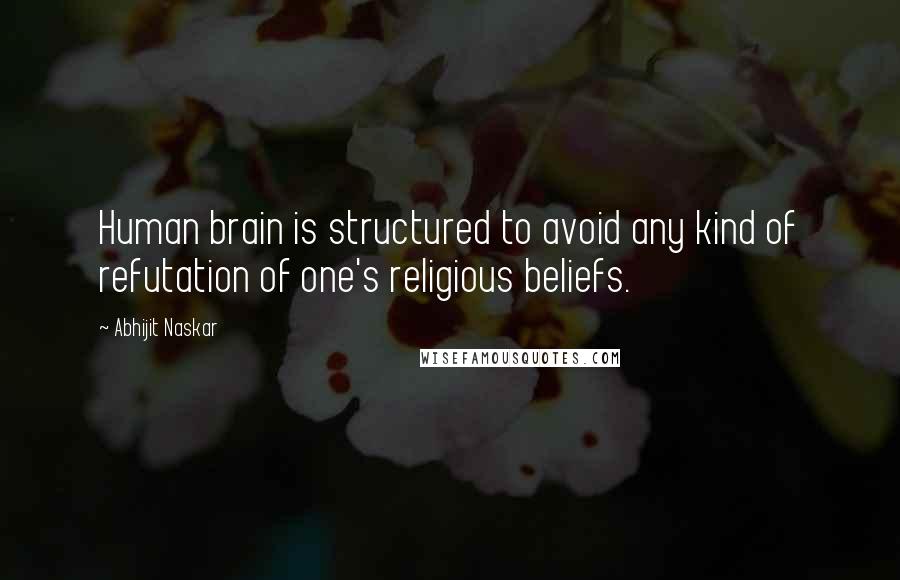 Abhijit Naskar Quotes: Human brain is structured to avoid any kind of refutation of one's religious beliefs.