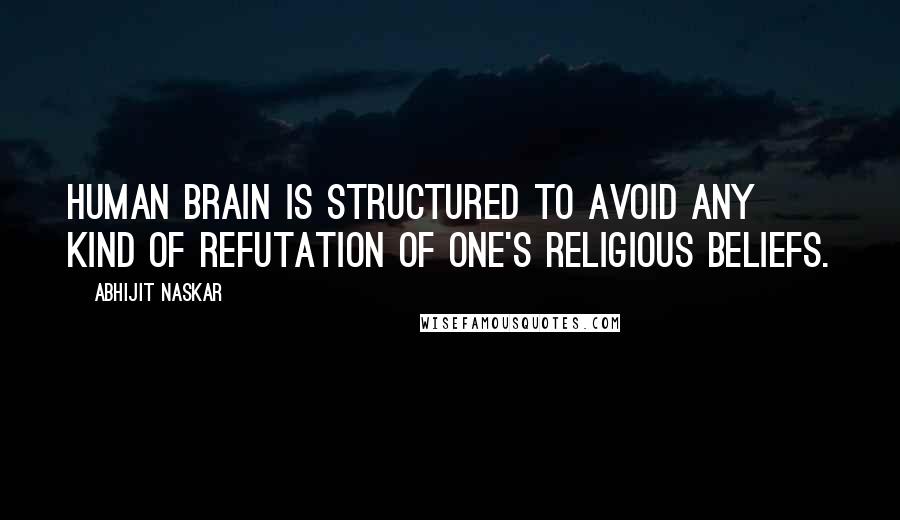 Abhijit Naskar Quotes: Human brain is structured to avoid any kind of refutation of one's religious beliefs.